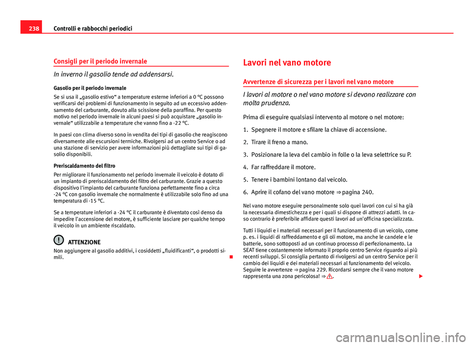 Seat Altea 2012 Manuale del proprietario (in Italian) 238Controlli e rabbocchi periodici
Consigli per il periodo invernale
In inverno il gasolio tende ad addensarsi.
Gasolio per il periodo invernale
Se si usa il „gasolio estivo“ a temperature esterne Seat Altea 2012 Manuale del proprietario (in Italian) 238Controlli e rabbocchi periodici
Consigli per il periodo invernale
In inverno il gasolio tende ad addensarsi.
Gasolio per il periodo invernale
Se si usa il „gasolio estivo“ a temperature esterne