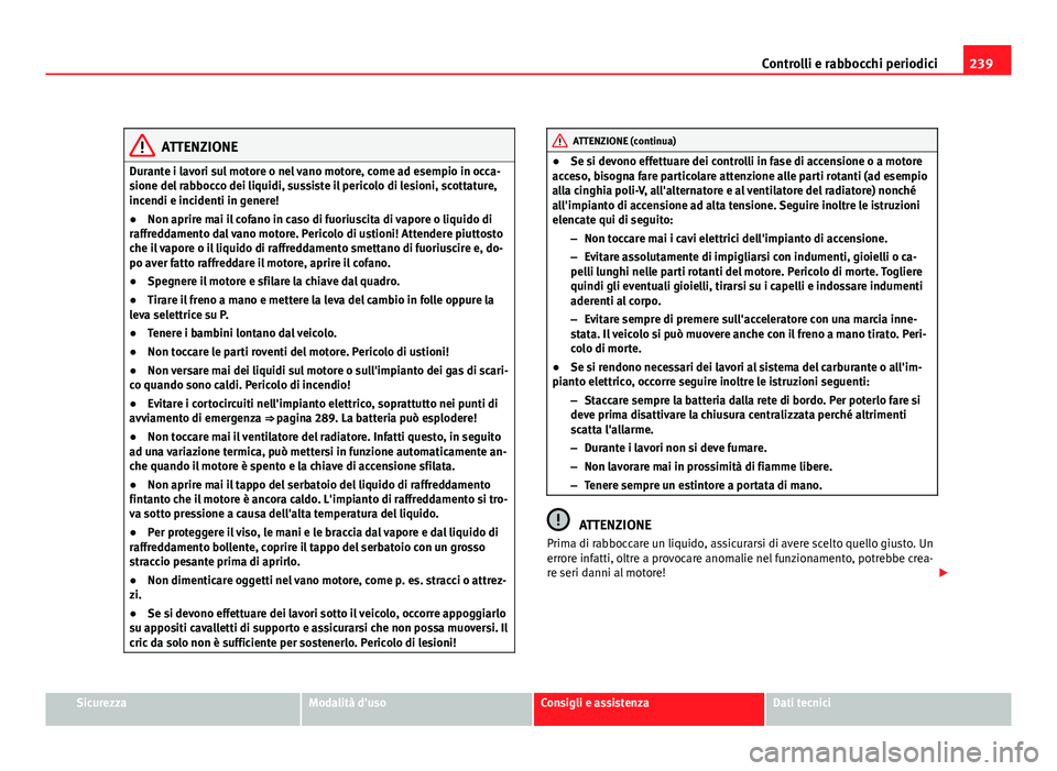 Seat Altea 2012 Manuale del proprietario (in Italian) 239
Controlli e rabbocchi periodici
ATTENZIONE
Durante i lavori sul motore o nel vano motore, come ad esempio in occa-
sione del rabbocco dei liquidi, sussiste il pericolo di lesioni, scottature,
ince Seat Altea 2012 Manuale del proprietario (in Italian) 239
Controlli e rabbocchi periodici
ATTENZIONE
Durante i lavori sul motore o nel vano motore, come ad esempio in occa-
sione del rabbocco dei liquidi, sussiste il pericolo di lesioni, scottature,
ince