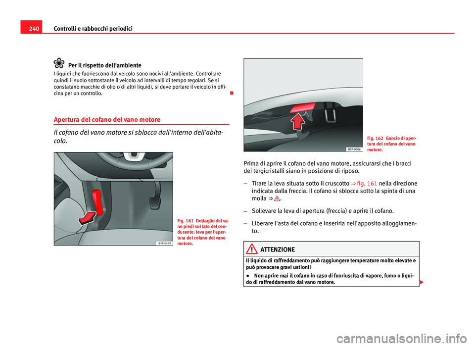 Seat Altea 2012 Manuale del proprietario (in Italian) 240Controlli e rabbocchi periodici
Per il rispetto dell'ambiente
I liquidi che fuoriescono dal veicolo sono nocivi all'ambiente. Controllare
quindi il suolo sottostante il veicolo ad intervall Seat Altea 2012 Manuale del proprietario (in Italian) 240Controlli e rabbocchi periodici
Per il rispetto dell'ambiente
I liquidi che fuoriescono dal veicolo sono nocivi all'ambiente. Controllare
quindi il suolo sottostante il veicolo ad intervall