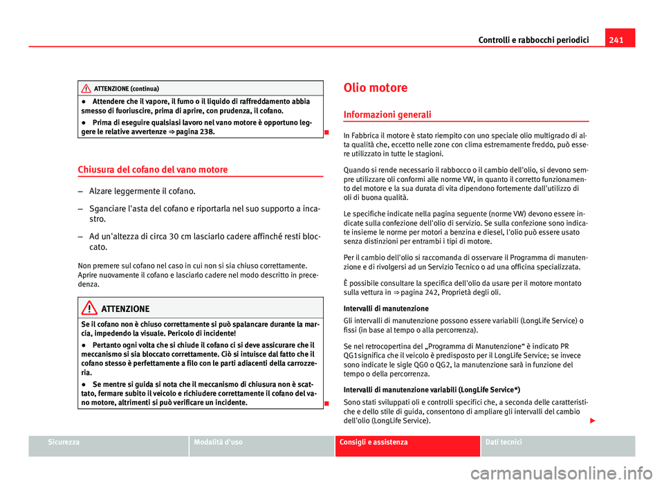 Seat Altea 2012 Manuale del proprietario (in Italian) 241
Controlli e rabbocchi periodici
ATTENZIONE (continua)
● Attendere che il vapore, il fumo o il liquido di raffreddamento abbia
smesso di fuoriuscire, prima di aprire, con prudenza, il cofano.
● Seat Altea 2012 Manuale del proprietario (in Italian) 241
Controlli e rabbocchi periodici
ATTENZIONE (continua)
● Attendere che il vapore, il fumo o il liquido di raffreddamento abbia
smesso di fuoriuscire, prima di aprire, con prudenza, il cofano.
●