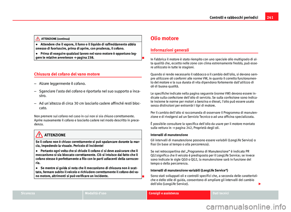 Seat Altea 2012  Manuale del proprietario (in Italian) 241
Controlli e rabbocchi periodici
ATTENZIONE (continua)
● Attendere che il vapore, il fumo o il liquido di raffreddamento abbia
smesso di fuoriuscire, prima di aprire, con prudenza, il cofano.
●