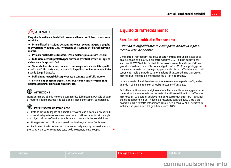 Seat Altea 2012 Manuale del proprietario (in Italian) 245
Controlli e rabbocchi periodici
ATTENZIONE
Eseguire da sé il cambio dell'olio solo se si hanno sufficienti conoscenze
tecniche.
● Prima di aprire il cofano del vano motore, si devono legger Seat Altea 2012 Manuale del proprietario (in Italian) 245
Controlli e rabbocchi periodici
ATTENZIONE
Eseguire da sé il cambio dell'olio solo se si hanno sufficienti conoscenze
tecniche.
● Prima di aprire il cofano del vano motore, si devono legger