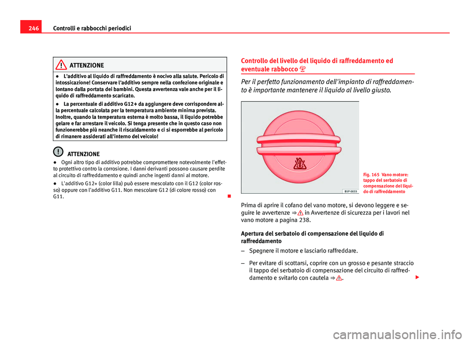 Seat Altea 2012 Manuale del proprietario (in Italian) 246Controlli e rabbocchi periodici
ATTENZIONE
● L'additivo al liquido di raffreddamento è nocivo alla salute. Pericolo di
intossicazione! Conservare l'additivo sempre nella confezione origi Seat Altea 2012 Manuale del proprietario (in Italian) 246Controlli e rabbocchi periodici
ATTENZIONE
● L'additivo al liquido di raffreddamento è nocivo alla salute. Pericolo di
intossicazione! Conservare l'additivo sempre nella confezione origi