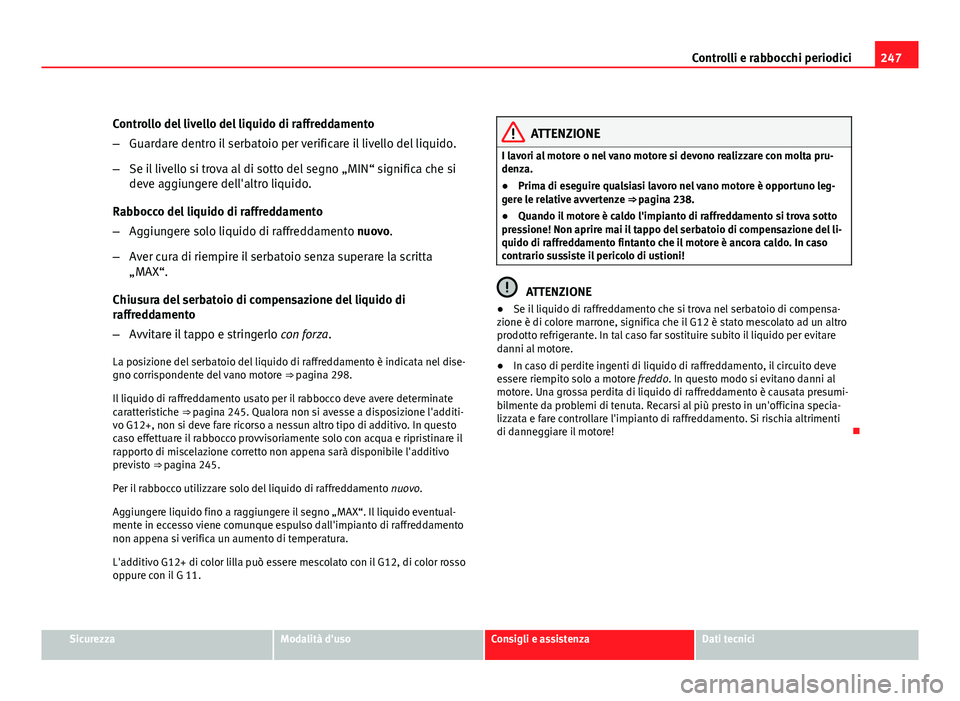 Seat Altea 2012 Manuale del proprietario (in Italian) 247
Controlli e rabbocchi periodici
Controllo del livello del liquido di raffreddamento
– Guardare dentro il serbatoio per verificare il livello del liquido.
– Se il livello si trova al di sotto d Seat Altea 2012 Manuale del proprietario (in Italian) 247
Controlli e rabbocchi periodici
Controllo del livello del liquido di raffreddamento
– Guardare dentro il serbatoio per verificare il livello del liquido.
– Se il livello si trova al di sotto d