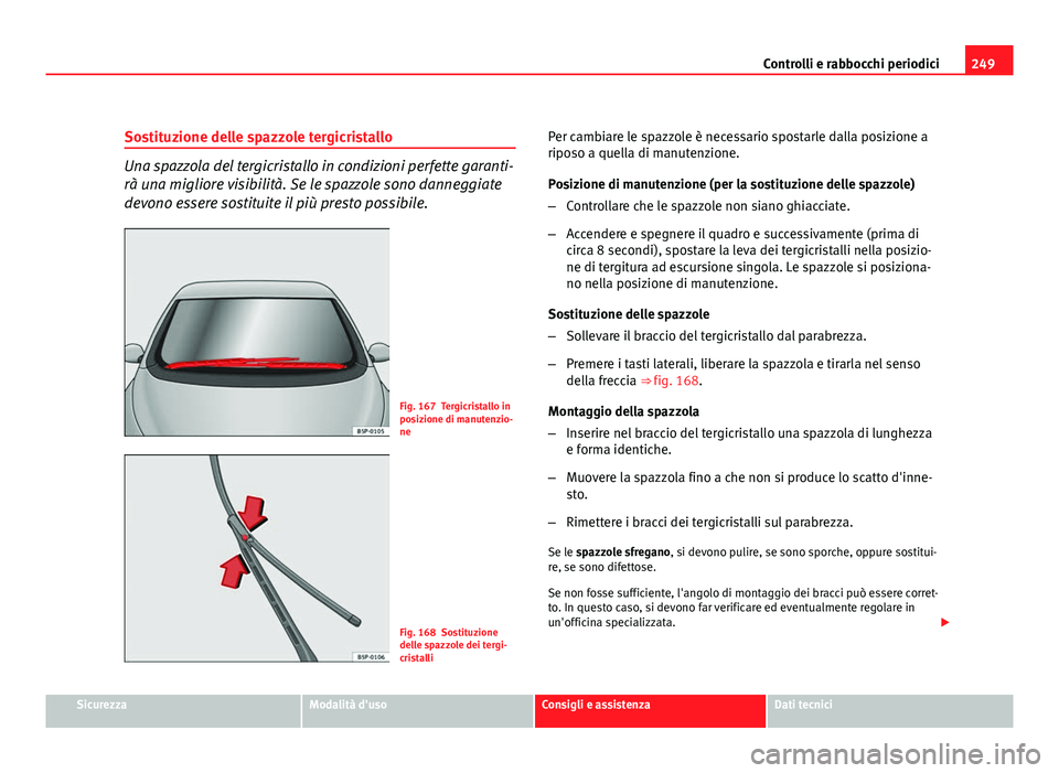 Seat Altea 2012 Manuale del proprietario (in Italian) 249
Controlli e rabbocchi periodici
Sostituzione delle spazzole tergicristallo
Una spazzola del tergicristallo in condizioni perfette garanti-
rà una migliore visibilità. Se le spazzole sono dannegg Seat Altea 2012 Manuale del proprietario (in Italian) 249
Controlli e rabbocchi periodici
Sostituzione delle spazzole tergicristallo
Una spazzola del tergicristallo in condizioni perfette garanti-
rà una migliore visibilità. Se le spazzole sono dannegg