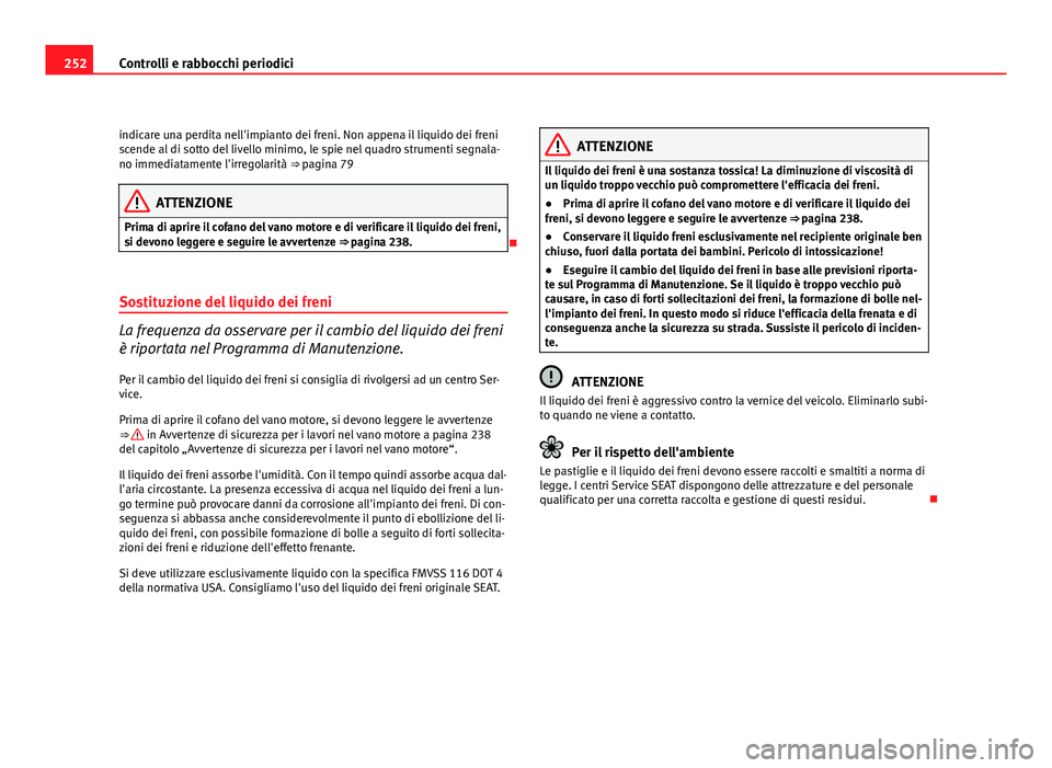 Seat Altea 2012 Manuale del proprietario (in Italian) 252Controlli e rabbocchi periodici
indicare una perdita nell'impianto dei freni. Non appena il liquido dei freni
scende al di sotto del livello minimo, le spie nel quadro strumenti segnala-
no imm Seat Altea 2012 Manuale del proprietario (in Italian) 252Controlli e rabbocchi periodici
indicare una perdita nell'impianto dei freni. Non appena il liquido dei freni
scende al di sotto del livello minimo, le spie nel quadro strumenti segnala-
no imm