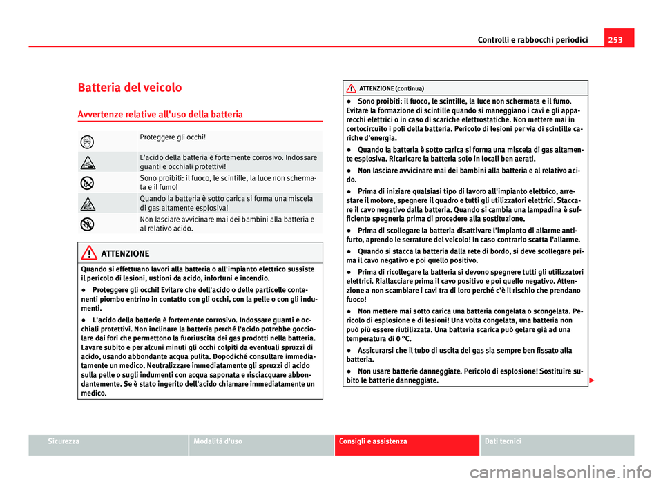 Seat Altea 2012 Manuale del proprietario (in Italian) 253
Controlli e rabbocchi periodici
Batteria del veicolo
Avvertenze relative all'uso della batteria
Proteggere gli occhi!
L'acido della batteria è fortemente corrosivo. Indossare
guanti Seat Altea 2012 Manuale del proprietario (in Italian) 253
Controlli e rabbocchi periodici
Batteria del veicolo
Avvertenze relative all'uso della batteria
Proteggere gli occhi!
L'acido della batteria è fortemente corrosivo. Indossare
guanti