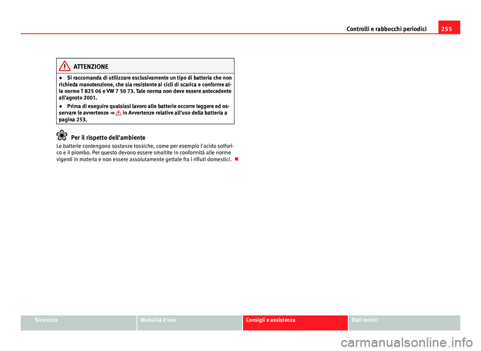 Seat Altea 2012 Manuale del proprietario (in Italian) 255
Controlli e rabbocchi periodici
ATTENZIONE
● Si raccomanda di utilizzare esclusivamente un tipo di batteria che non
richieda manutenzione, che sia resistente ai cicli di scarica e conforme al-
l Seat Altea 2012 Manuale del proprietario (in Italian) 255
Controlli e rabbocchi periodici
ATTENZIONE
● Si raccomanda di utilizzare esclusivamente un tipo di batteria che non
richieda manutenzione, che sia resistente ai cicli di scarica e conforme al-
l