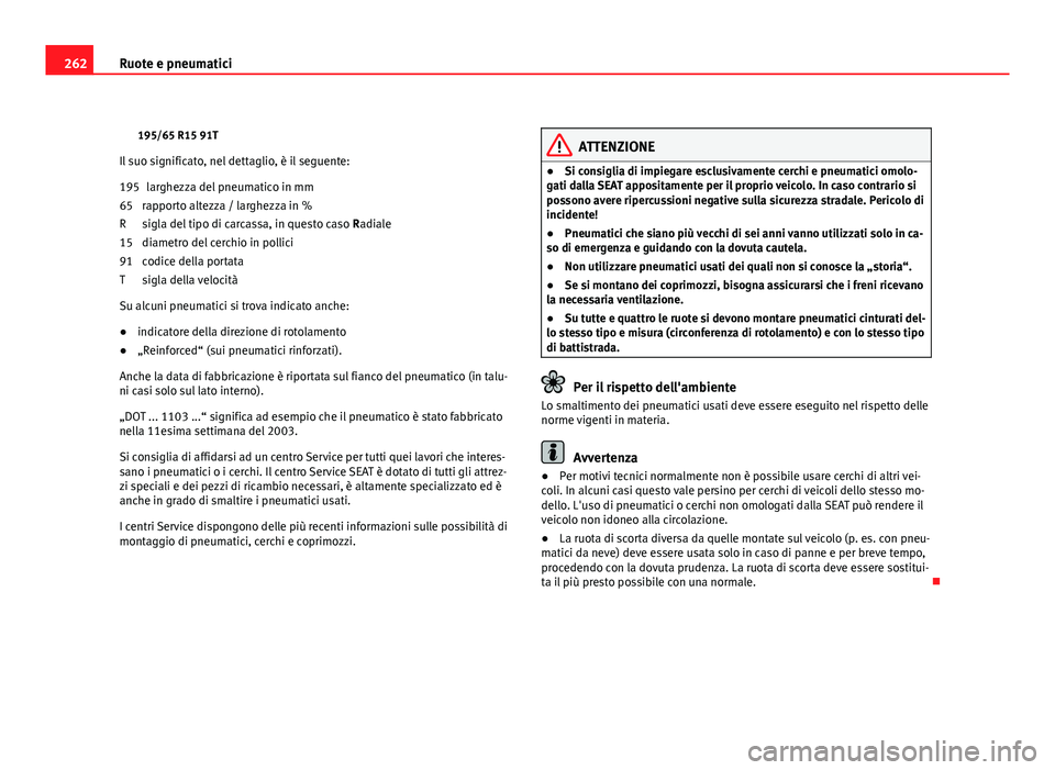 Seat Altea 2012 Manuale del proprietario (in Italian) 262Ruote e pneumatici
195/65 R15 91T
Il suo significato, nel dettaglio, è il seguente: larghezza del pneumatico in mm
rapporto altezza / larghezza in %
sigla del tipo di carcassa, in questo caso Rad Seat Altea 2012 Manuale del proprietario (in Italian) 262Ruote e pneumatici
195/65 R15 91T
Il suo significato, nel dettaglio, è il seguente: larghezza del pneumatico in mm
rapporto altezza / larghezza in %
sigla del tipo di carcassa, in questo caso Rad