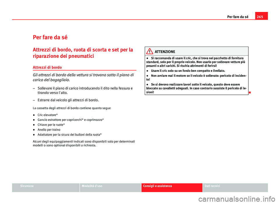 Seat Altea 2012 Manuale del proprietario (in Italian) 265
Per fare da sé
Per fare da sé Attrezzi di bordo, ruota di scorta e set per la
riparazione dei pneumatici
Attrezzi di bordo
Gli attrezzi di bordo della vettura si trovano sotto il piano di
carico Seat Altea 2012 Manuale del proprietario (in Italian) 265
Per fare da sé
Per fare da sé Attrezzi di bordo, ruota di scorta e set per la
riparazione dei pneumatici
Attrezzi di bordo
Gli attrezzi di bordo della vettura si trovano sotto il piano di
carico