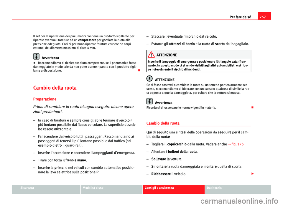 Seat Altea 2012 Manuale del proprietario (in Italian) 267
Per fare da sé
Il set per la riparazione dei pneumatici contiene un prodotto sigillante per
riparare eventuali forature ed un compressore per gonfiare la ruota alla
pressione adeguata. Così si p Seat Altea 2012 Manuale del proprietario (in Italian) 267
Per fare da sé
Il set per la riparazione dei pneumatici contiene un prodotto sigillante per
riparare eventuali forature ed un compressore per gonfiare la ruota alla
pressione adeguata. Così si p