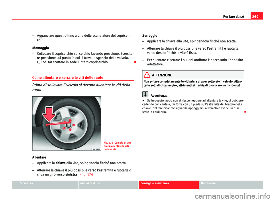 Seat Altea 2012  Manuale del proprietario (in Italian) 269
Per fare da sé
– Agganciare quest'ultimo a una delle scanalature del copricer-
chio.
Montaggio
– Collocare il copricerchio sul cerchio facendo pressione. Esercita-
re pressione sul punto 