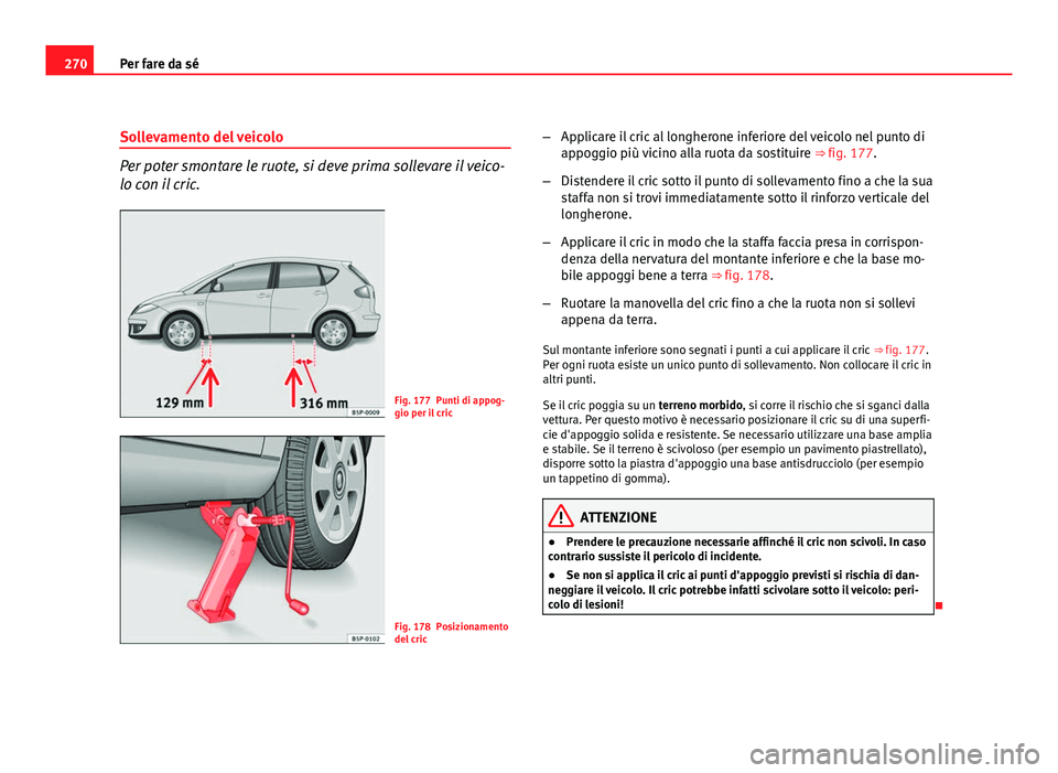 Seat Altea 2012  Manuale del proprietario (in Italian) 270Per fare da sé
Sollevamento del veicolo
Per poter smontare le ruote, si deve prima sollevare il veico-
lo con il cric.
Fig. 177 Punti di appog-
gio per il cric
Fig. 178 Posizionamento
del cric –