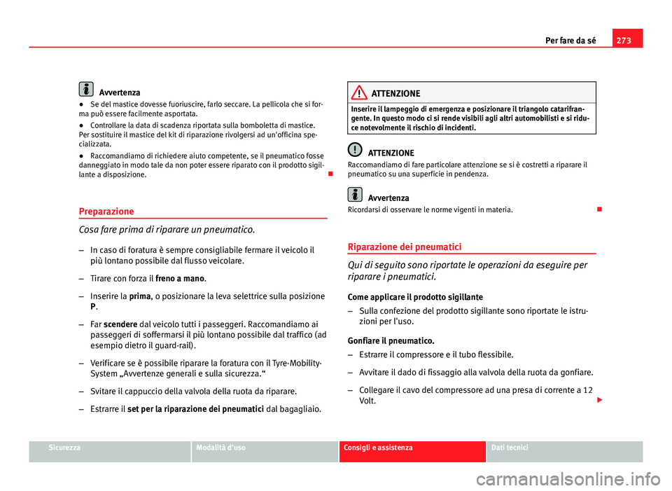 Seat Altea 2012  Manuale del proprietario (in Italian) 273
Per fare da sé
Avvertenza
● Se del mastice dovesse fuoriuscire, farlo seccare. La pellicola che si for-
ma può essere facilmente asportata.
● Controllare la data di scadenza riportata sulla 