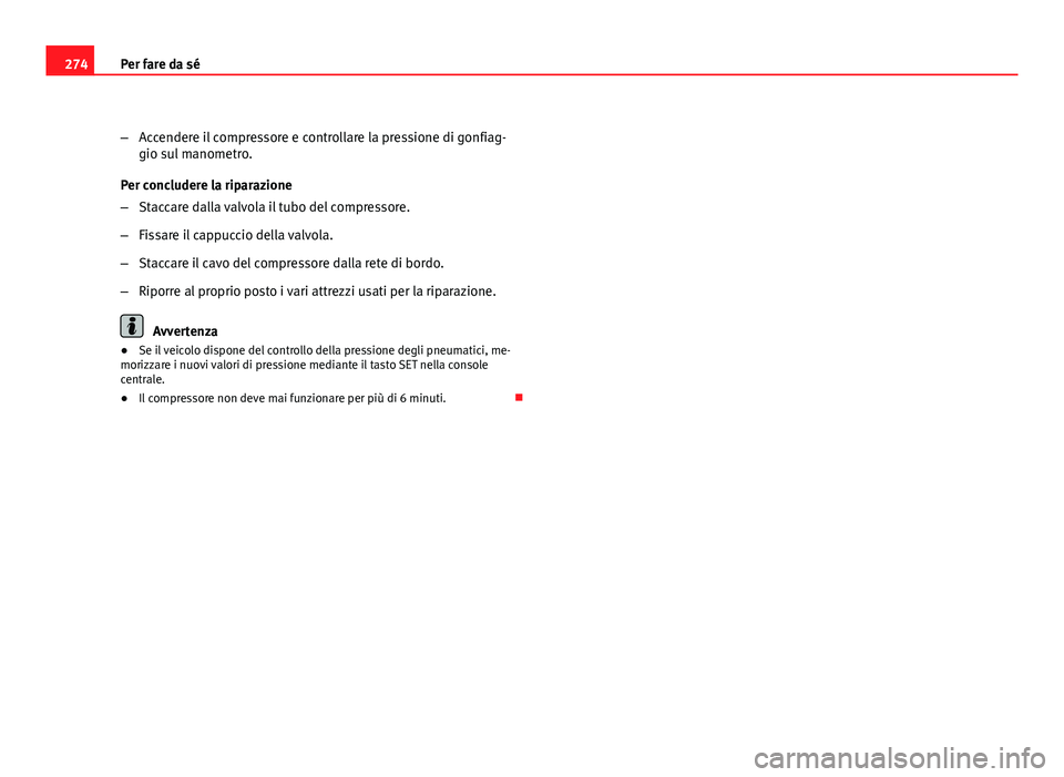 Seat Altea 2012  Manuale del proprietario (in Italian) 274Per fare da sé
–Accendere il compressore e controllare la pressione di gonfiag-
gio sul manometro.
Per concludere la riparazione
– Staccare dalla valvola il tubo del compressore.
– Fissare i