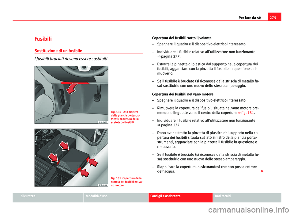 Seat Altea 2012  Manuale del proprietario (in Italian) 275
Per fare da sé
Fusibili
Sostituzione di un fusibile
I fusibili bruciati devono essere sostituiti
Fig. 180 Lato sinistro
della plancia portastru-
menti: copertura della
scatola dei fusibili
Fig. 1