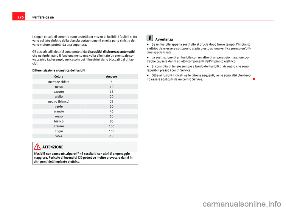Seat Altea 2012  Manuale del proprietario (in Italian) 276Per fare da sé
I singoli circuiti di corrente sono protetti per mezzo di fusibili. I fusibili si tro-
vano sul lato sinistro della plancia portastrumenti e nella parte sinistra del
vano motore, pr