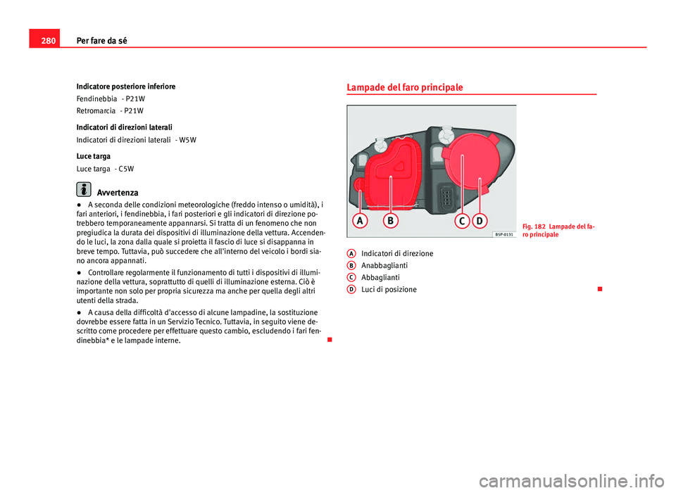 Seat Altea 2012  Manuale del proprietario (in Italian) 280Per fare da sé
Indicatore posteriore inferiore - P21W
- P21W
Indicatori di direzioni laterali - W5W
Luce targa - C5W
Avvertenza
● A seconda delle condizioni meteorologiche (freddo intenso o umid