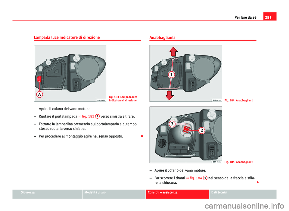 Seat Altea 2012  Manuale del proprietario (in Italian) 281
Per fare da sé
Lampada luce indicatore di direzione
Fig. 183 Lampada luce
indicatore di direzione
– Aprire il cofano del vano motore.
– Ruotare il portalampada  ⇒ fig. 183 A
 verso sinist