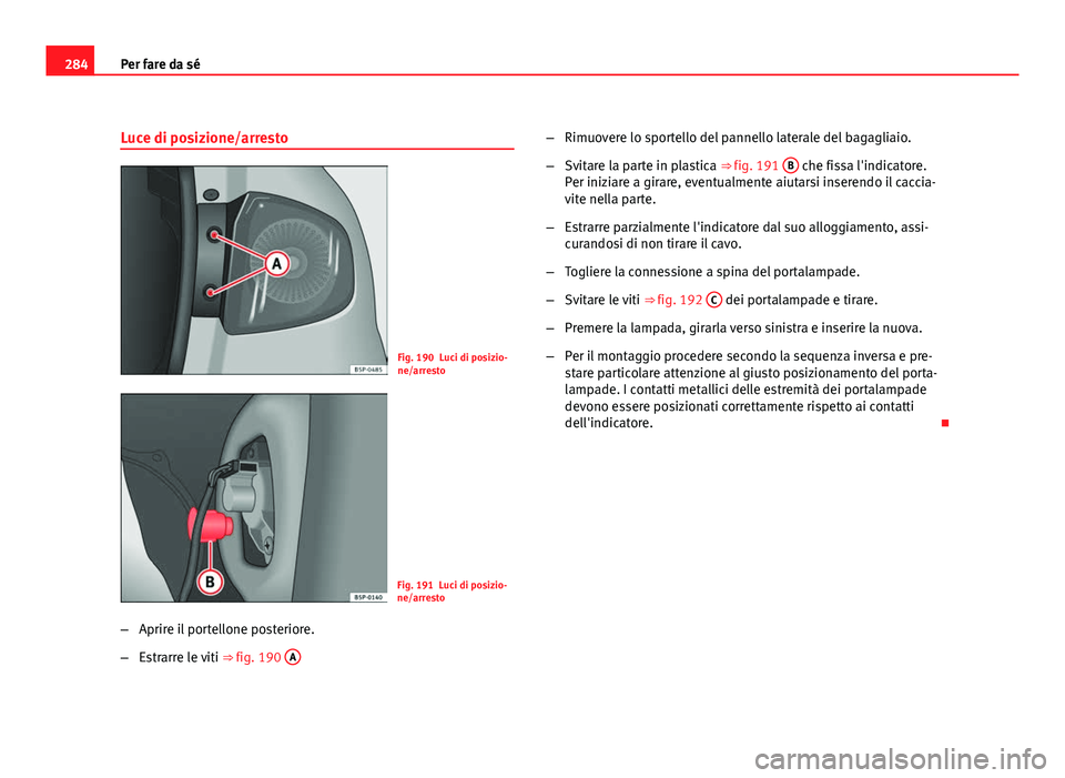 Seat Altea 2012  Manuale del proprietario (in Italian) 284Per fare da sé
Luce di posizione/arresto
Fig. 190 Luci di posizio-
ne/arresto
Fig. 191 Luci di posizio-
ne/arresto
– Aprire il portellone posteriore.
– Estrarre le viti  ⇒ fig. 190 A
–
R