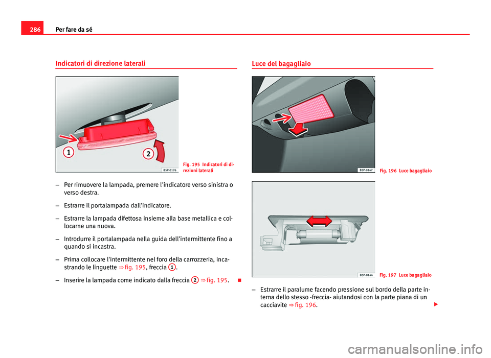Seat Altea 2012  Manuale del proprietario (in Italian) 286Per fare da sé
Indicatori di direzione laterali
Fig. 195 Indicatori di di-
rezioni laterali
– Per rimuovere la lampada, premere l'indicatore verso sinistra o
verso destra.
– Estrarre il po