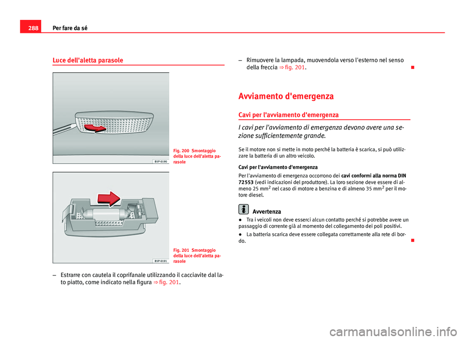 Seat Altea 2012  Manuale del proprietario (in Italian) 288Per fare da sé
Luce dell'aletta parasole
Fig. 200 Smontaggio
della luce dell'aletta pa-
rasole
Fig. 201 Smontaggio
della luce dell'aletta pa-
rasole
– Estrarre con cautela il coprifa