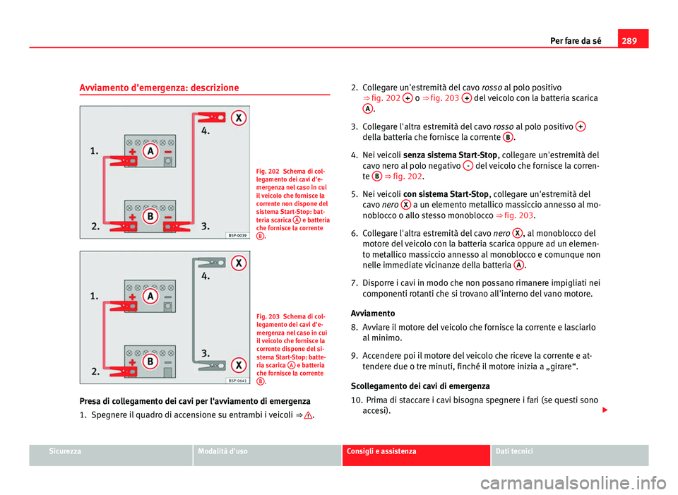 Seat Altea 2012  Manuale del proprietario (in Italian) 289
Per fare da sé
Avviamento d'emergenza: descrizione
Fig. 202 Schema di col-
legamento dei cavi d'e-
mergenza nel caso in cui
il veicolo che fornisce la
corrente non dispone del
sistema Sta