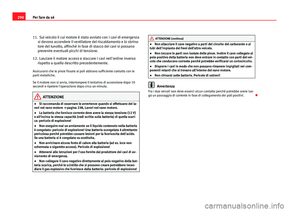 Seat Altea 2012  Manuale del proprietario (in Italian) 290Per fare da sé
11. Sul veicolo il cui motore è stato avviato con i cavi di emergenza
si devono accendere il ventilatore del riscaldamento e lo sbrina-
tore del lunotto, affinché in fase di stacc