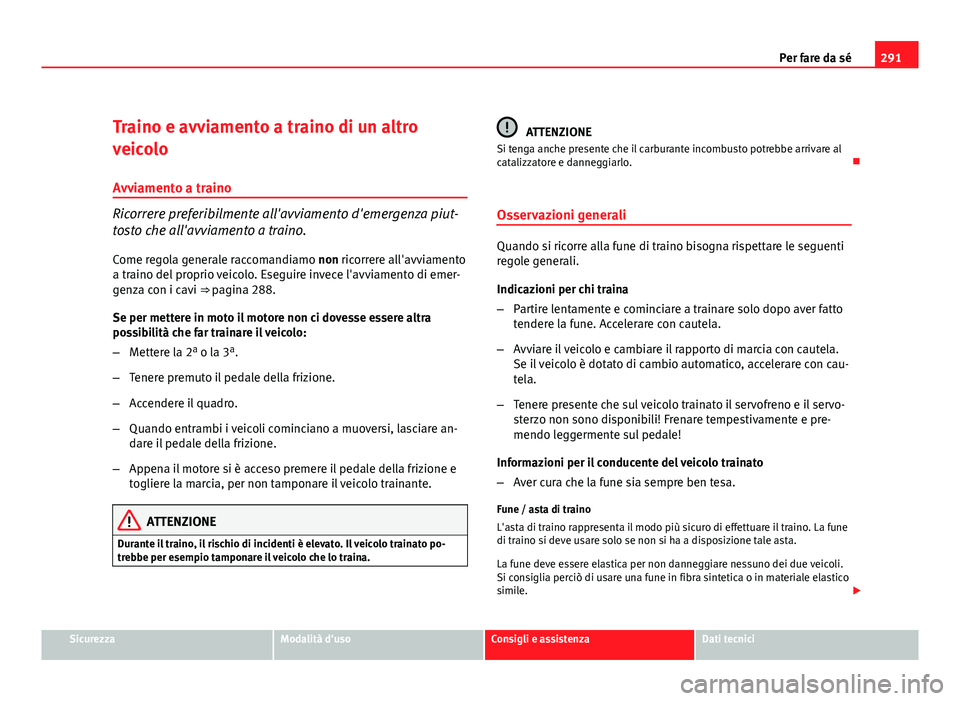 Seat Altea 2012  Manuale del proprietario (in Italian) 291
Per fare da sé
Traino e avviamento a traino di un altro
veicolo
Avviamento a traino
Ricorrere preferibilmente all'avviamento d'emergenza piut-
tosto che all'avviamento a traino.
Come 