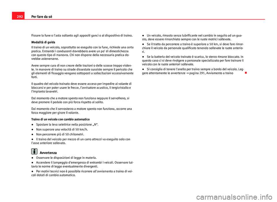 Seat Altea 2012  Manuale del proprietario (in Italian) 292Per fare da sé
Fissare la fune o l'asta soltanto agli appositi ganci o al dispositivo di traino.
Modalità di guida
Il traino di un veicolo, soprattutto se eseguito con la fune, richiede una c