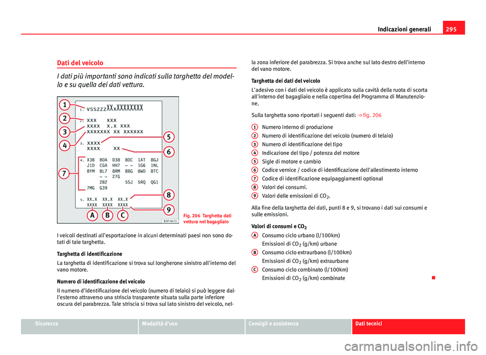 Seat Altea 2012  Manuale del proprietario (in Italian) 295
Indicazioni generali
Dati del veicolo
I dati più importanti sono indicati sulla targhetta del model-
lo e su quella dei dati vettura.
Fig. 206 Targhetta dati
vettura nel bagagliaio
I veicoli dest