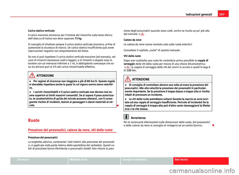 Seat Altea 2012  Manuale del proprietario (in Italian) 297
Indicazioni generali
Carico statico verticale
Il carico  massimo ammesso per il timone del rimorchio sulla testa sferica
dell'attacco di traino non deve superare 75 kg.
Si consiglia di sfrutta