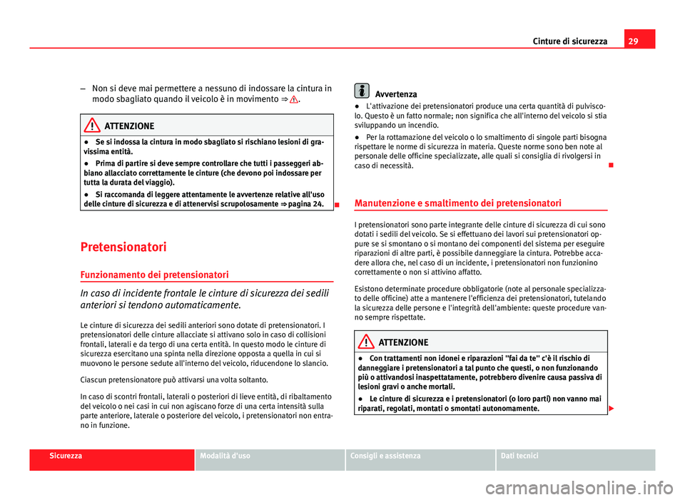 Seat Altea 2012  Manuale del proprietario (in Italian) 29
Cinture di sicurezza
– Non si deve mai permettere a nessuno di indossare la cintura in
modo sbagliato quando il veicolo è in movimento  ⇒ 
.
ATTENZIONE
● Se si indossa la cintura in modo s