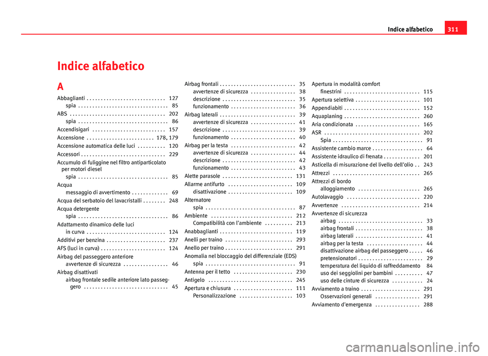 Seat Altea 2012  Manuale del proprietario (in Italian) Indice alfabetico
A Abbaglianti  . . . . . . . . . . . . . . . . . . . . . . . . . . . . 127 spia  . . . . . . . . . . . . . . . . . . . . . . . . . . . . . . . . 85
ABS  . . . . . . . . . . . . . . .