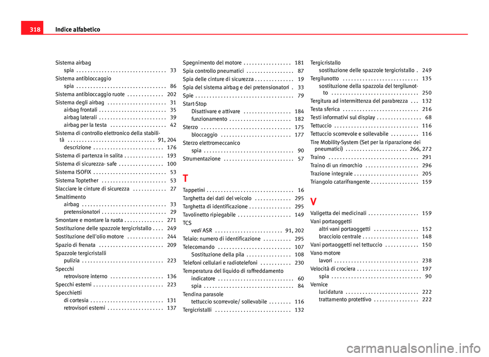 Seat Altea 2012  Manuale del proprietario (in Italian) Sistema airbagspia  . . . . . . . . . . . . . . . . . . . . . . . . . . . . . . . . 33
Sistema antibloccaggio spia  . . . . . . . . . . . . . . . . . . . . . . . . . . . . . . . . 86
Sistema antiblocc