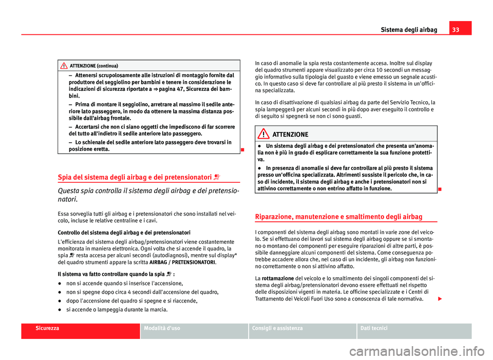 Seat Altea 2012  Manuale del proprietario (in Italian) 33
Sistema degli airbag
ATTENZIONE (continua)
– Attenersi scrupolosamente alle istruzioni di montaggio fornite dal
produttore del seggiolino per bambini e tenere in considerazione le
indicazioni di 