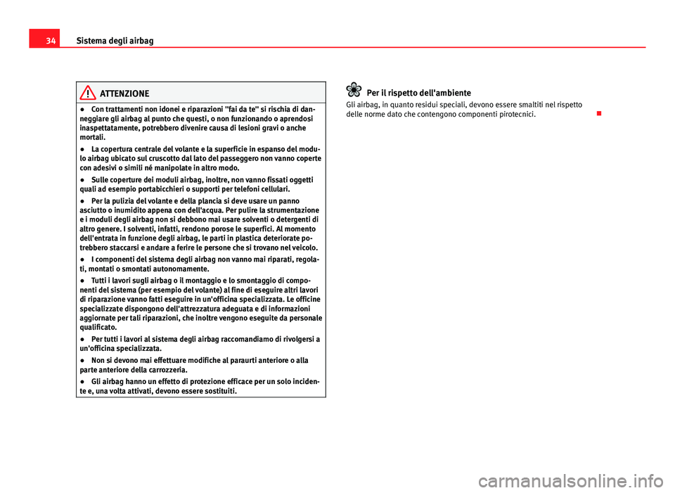 Seat Altea 2012  Manuale del proprietario (in Italian) 34Sistema degli airbag
ATTENZIONE
● Con trattamenti non idonei e riparazioni "fai da te" si rischia di dan-
neggiare gli airbag al punto che questi, o non funzionando o aprendosi
inaspettata