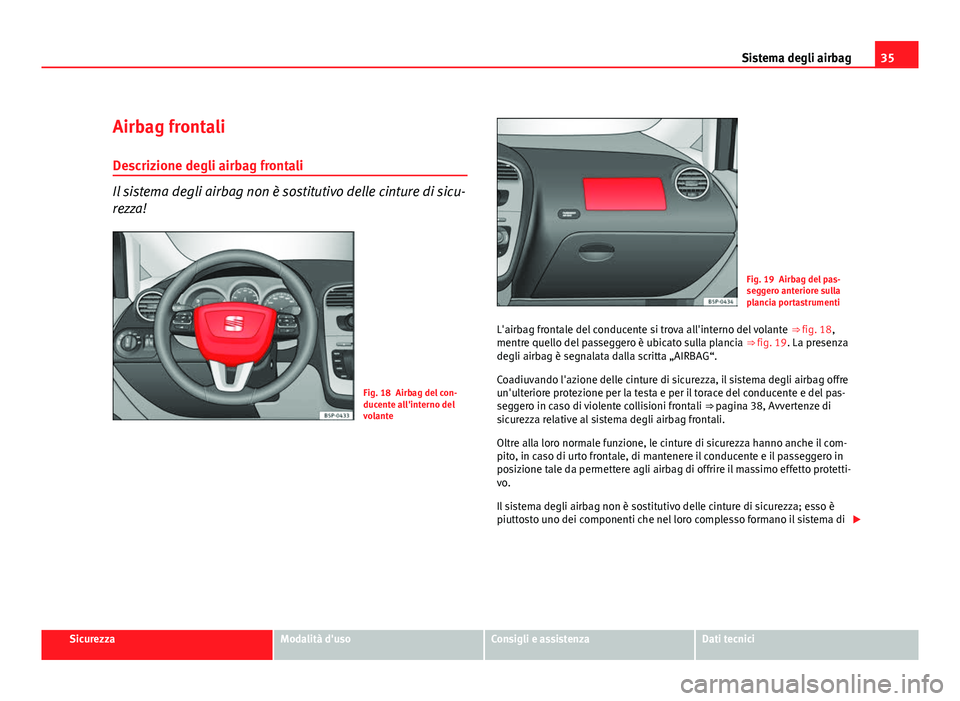 Seat Altea 2012 Manuale del proprietario (in Italian) 35
Sistema degli airbag
Airbag frontali Descrizione degli airbag frontali
Il sistema degli airbag non è sostitutivo delle cinture di sicu-
rezza!
Fig. 18 Airbag del con-
ducente all'interno del
v Seat Altea 2012 Manuale del proprietario (in Italian) 35
Sistema degli airbag
Airbag frontali Descrizione degli airbag frontali
Il sistema degli airbag non è sostitutivo delle cinture di sicu-
rezza!
Fig. 18 Airbag del con-
ducente all'interno del
v