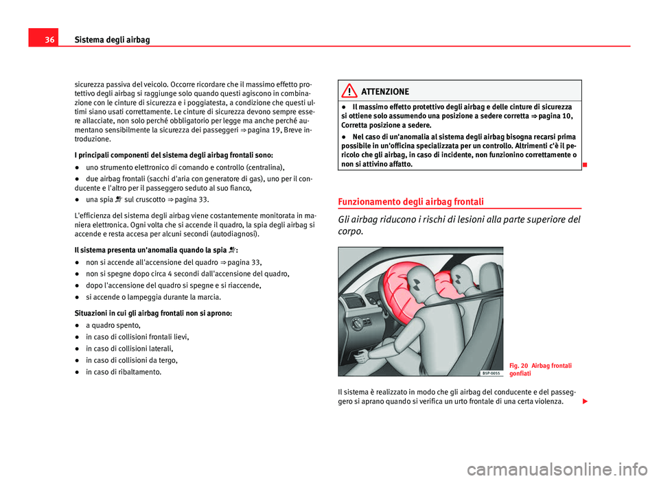 Seat Altea 2012  Manuale del proprietario (in Italian) 36Sistema degli airbag
sicurezza passiva del veicolo. Occorre ricordare che il massimo effetto pro-
tettivo degli airbag si raggiunge solo quando questi agiscono in combina-
zione con le cinture di si