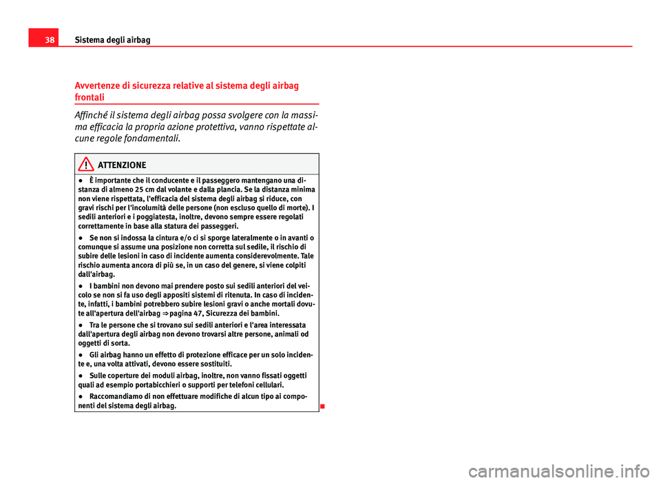 Seat Altea 2012  Manuale del proprietario (in Italian) 38Sistema degli airbag
Avvertenze di sicurezza relative al sistema degli airbag
frontali
Affinché il sistema degli airbag possa svolgere con la massi-
ma efficacia la propria azione protettiva, vanno