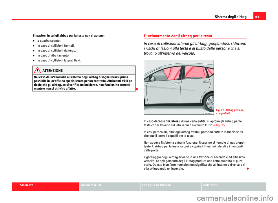 Seat Altea 2012 Manuale del proprietario (in Italian) 43
Sistema degli airbag
Situazioni in cui gli airbag per la testa non si aprono:
● a quadro spento,
● in caso di collisioni frontali,
● in caso di collisioni da tergo,
● in caso di ribaltament Seat Altea 2012 Manuale del proprietario (in Italian) 43
Sistema degli airbag
Situazioni in cui gli airbag per la testa non si aprono:
● a quadro spento,
● in caso di collisioni frontali,
● in caso di collisioni da tergo,
● in caso di ribaltament