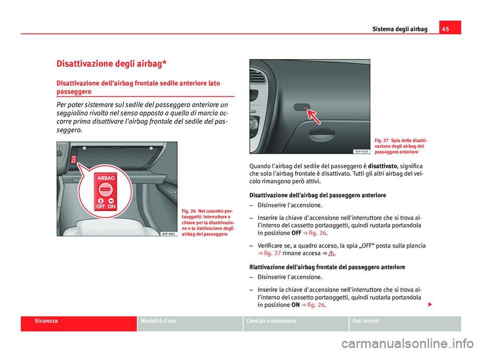 Seat Altea 2012 Manuale del proprietario (in Italian) 45
Sistema degli airbag
Disattivazione degli airbag*
Disattivazione dell'airbag frontale sedile anteriore lato
passeggero
Per poter sistemare sul sedile del passeggero anteriore un
seggiolino rivo Seat Altea 2012 Manuale del proprietario (in Italian) 45
Sistema degli airbag
Disattivazione degli airbag*
Disattivazione dell'airbag frontale sedile anteriore lato
passeggero
Per poter sistemare sul sedile del passeggero anteriore un
seggiolino rivo