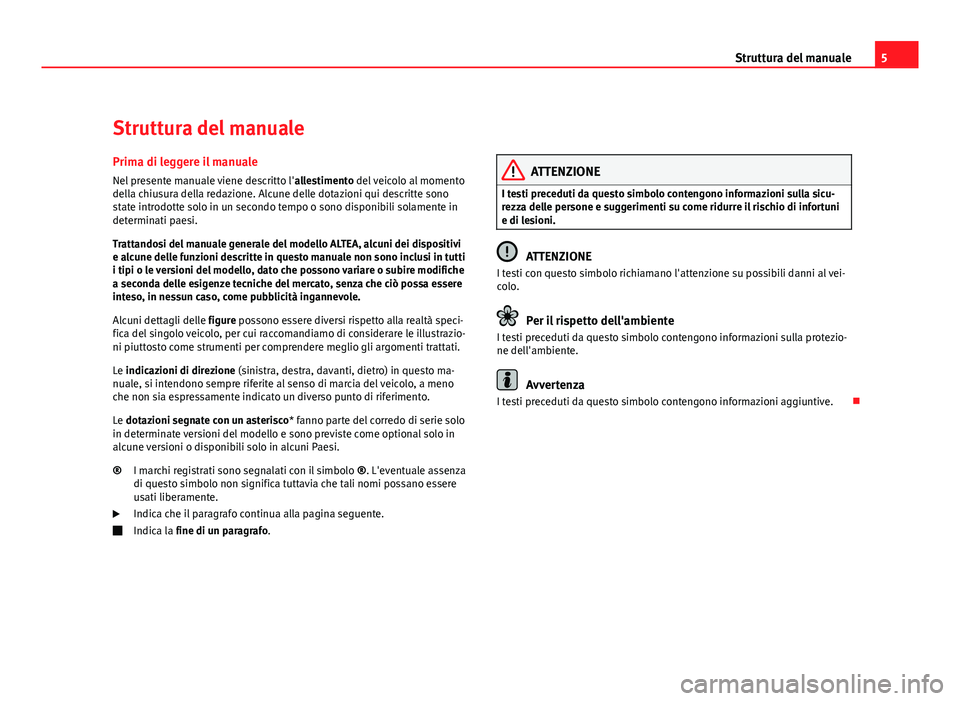 Seat Altea 2012  Manuale del proprietario (in Italian) 5
Struttura del manuale
Struttura del manuale
Prima di leggere il manuale
Nel presente manuale viene descritto l' allestimento del veicolo al momento
della chiusura della redazione. Alcune delle d