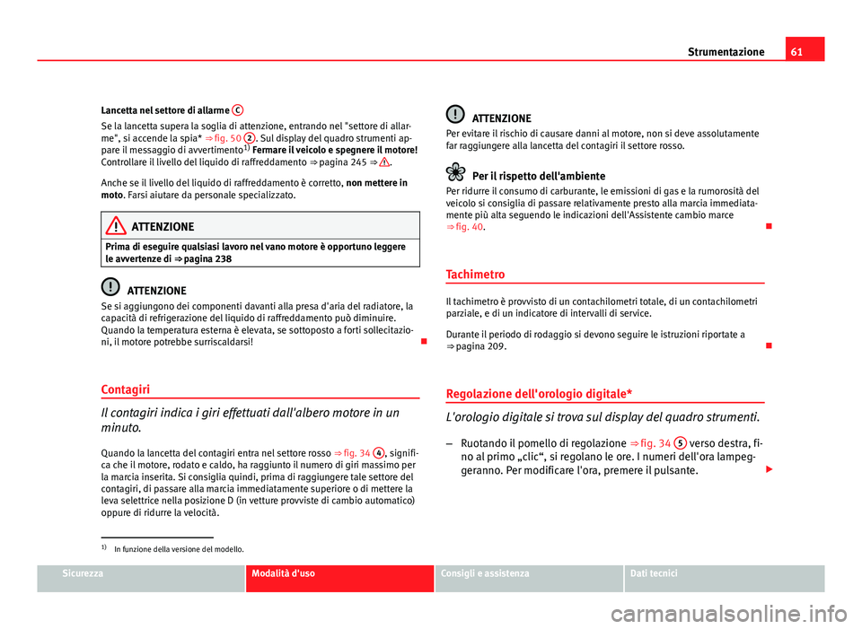 Seat Altea 2012 Manuale del proprietario (in Italian) 61
Strumentazione
Lancetta nel settore di allarme C
Se la lancetta supera la soglia di attenzione, entrando nel "settore di allar-
me", si accende la spia* ⇒ fig. 50 2. Sul display del q Seat Altea 2012 Manuale del proprietario (in Italian) 61
Strumentazione
Lancetta nel settore di allarme C
Se la lancetta supera la soglia di attenzione, entrando nel "settore di allar-
me", si accende la spia* ⇒ fig. 50 2. Sul display del q