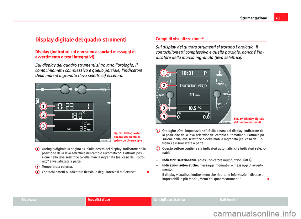 Seat Altea 2012 Manuale del proprietario (in Italian) 63
Strumentazione
Display digitale del quadro strumenti
Display (indicatori cui non sono associati messaggi di
avvertimento o testi integrativi)
Sul display del quadro strumenti si trovano l'orolo Seat Altea 2012 Manuale del proprietario (in Italian) 63
Strumentazione
Display digitale del quadro strumenti
Display (indicatori cui non sono associati messaggi di
avvertimento o testi integrativi)
Sul display del quadro strumenti si trovano l'orolo
