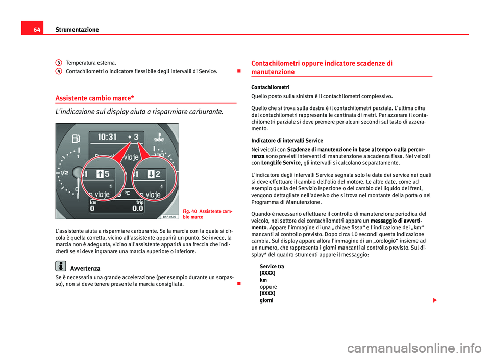 Seat Altea 2012 Manuale del proprietario (in Italian) 64Strumentazione
Temperatura esterna.
Contachilometri o indicatore flessibile degli intervalli di Service.
Assistente cambio marce*
L'indicazione sul display aiuta a risparmiare carburante.
Fi Seat Altea 2012 Manuale del proprietario (in Italian) 64Strumentazione
Temperatura esterna.
Contachilometri o indicatore flessibile degli intervalli di Service.
Assistente cambio marce*
L'indicazione sul display aiuta a risparmiare carburante.
Fi