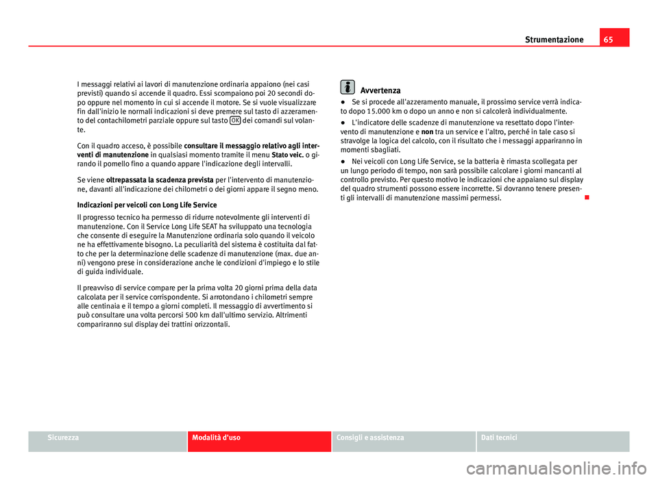 Seat Altea 2012 Manuale del proprietario (in Italian) 65
Strumentazione
I messaggi relativi ai lavori di manutenzione ordinaria appaiono (nei casi
previsti) quando si accende il quadro. Essi scompaiono poi 20 secondi do-
po oppure nel momento in cui si a Seat Altea 2012 Manuale del proprietario (in Italian) 65
Strumentazione
I messaggi relativi ai lavori di manutenzione ordinaria appaiono (nei casi
previsti) quando si accende il quadro. Essi scompaiono poi 20 secondi do-
po oppure nel momento in cui si a