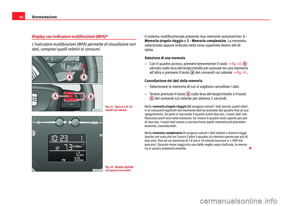 Seat Altea 2012 Manuale del proprietario (in Italian) 66Strumentazione
Display con indicatore multifunzioni (MFA)*
L'indicatore multifunzioni (MFA) permette di visualizzare vari
dati, compresi quelli relativi ai consumi.
Fig. 41 Tasto A e B. Co-
mand Seat Altea 2012 Manuale del proprietario (in Italian) 66Strumentazione
Display con indicatore multifunzioni (MFA)*
L'indicatore multifunzioni (MFA) permette di visualizzare vari
dati, compresi quelli relativi ai consumi.
Fig. 41 Tasto A e B. Co-
mand