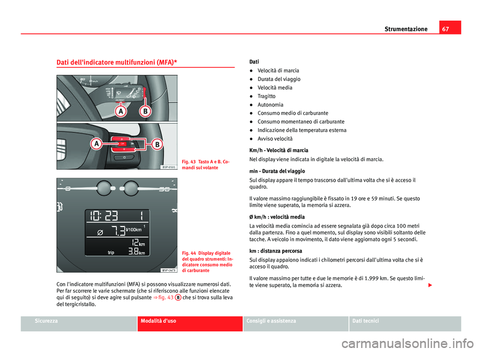 Seat Altea 2012 Manuale del proprietario (in Italian) 67
Strumentazione
Dati dell'indicatore multifunzioni (MFA)*
Fig. 43 Tasto A e B. Co-
mandi sul volante
Fig. 44 Display digitale
del quadro strumenti: In-
dicatore consumo medio
di carburante
Con l Seat Altea 2012 Manuale del proprietario (in Italian) 67
Strumentazione
Dati dell'indicatore multifunzioni (MFA)*
Fig. 43 Tasto A e B. Co-
mandi sul volante
Fig. 44 Display digitale
del quadro strumenti: In-
dicatore consumo medio
di carburante
Con l