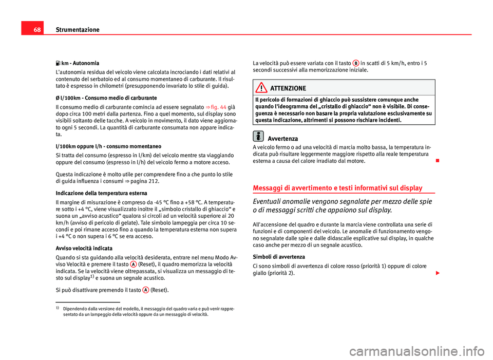 Seat Altea 2012 Manuale del proprietario (in Italian) 68Strumentazione
km - AutonomiaL'autonomia residua del veicolo viene calcolata incrociando i dati relativi al
contenuto del serbatoio ed al consumo momentaneo di carburante. Il risul-
tato è Seat Altea 2012 Manuale del proprietario (in Italian) 68Strumentazione
km - AutonomiaL'autonomia residua del veicolo viene calcolata incrociando i dati relativi al
contenuto del serbatoio ed al consumo momentaneo di carburante. Il risul-
tato è